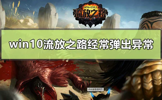 win10流放之路经常弹出异常怎么解
