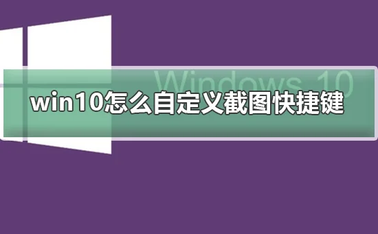 win10怎么自定义截图快捷键win10自
