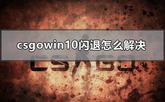 csgowin10闪退怎么解决win10玩游戏