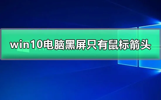 win10电脑黑屏只有鼠标箭头一开机就黑屏只有鼠标的解决办法