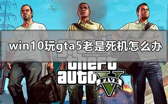 win10玩gta5老是死机怎么办电脑玩g
