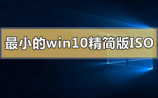 最小的win10精简版iso下载地址安装
