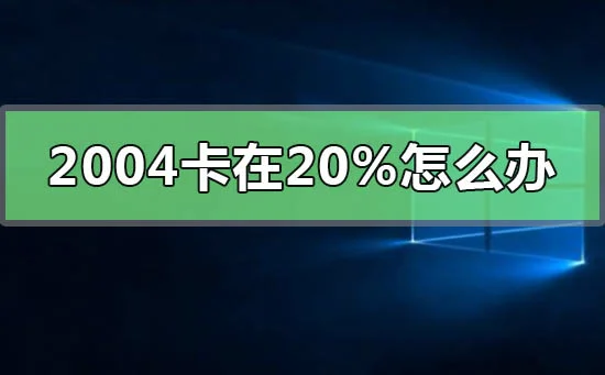 更新win102004卡在20%怎么办更新win102004卡在20%怎么办?