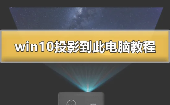 win10怎么投影到此电脑win10投影到此电脑详细教程