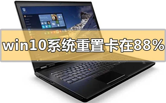win10系统重置卡在88%怎么办win10系统重置卡在88%怎么办？