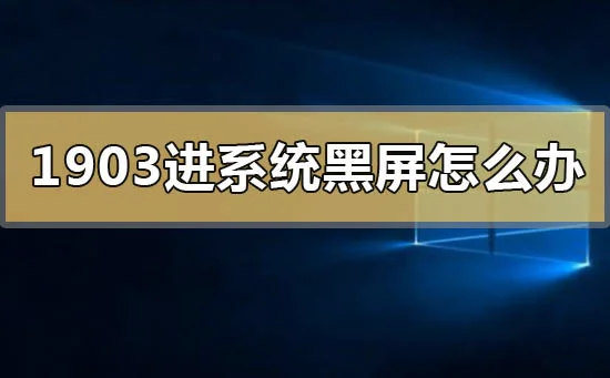 win10版本1903进系统黑屏怎么办？ | 
