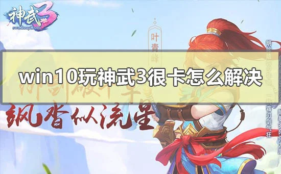 win10玩神武3很卡怎么解决电脑玩神武3特别卡怎么办？