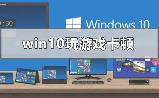 win10系统电脑玩游戏卡顿怎么办？ | 