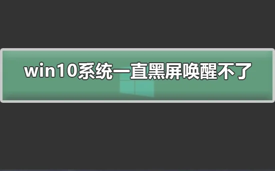 win10系统一直黑屏唤醒不了怎么解