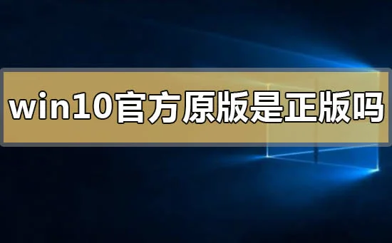 win10官方原版是正版吗win10官方原版是正版吗的问题解答