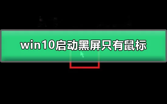 win10启动黑屏只有鼠标win10开机只