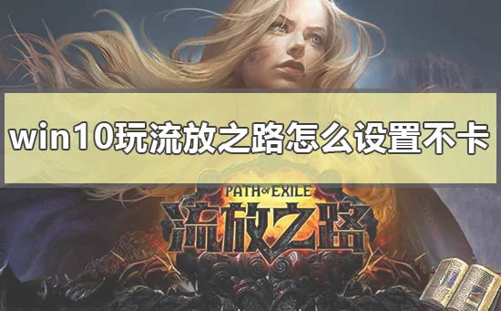 win10玩流放之路怎么设置不卡流放