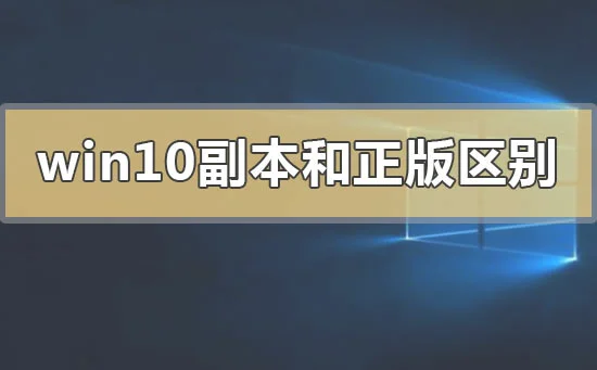 win10副本和正版有区别吗win10副本和正版的区别对比