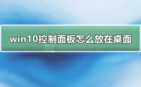 win10控制面板怎么放在桌面win10控
