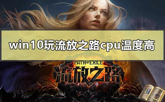win10玩流放之路cpu温度高怎么解决