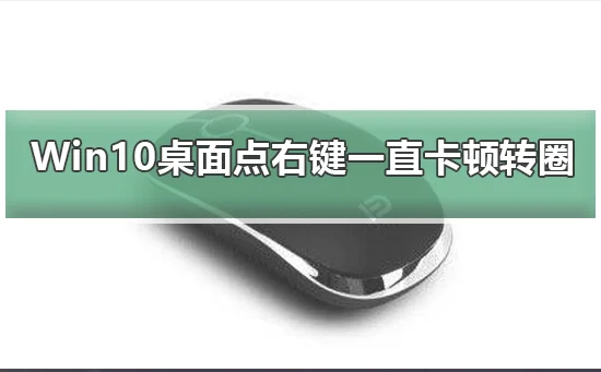 Win10桌面点右键一直卡顿转圈解决