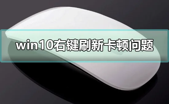 win10右键刷新卡顿怎么办win10右键