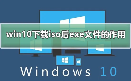 win10下载iso后有exe的作用是什么win10下载iso后exe的详细介绍
