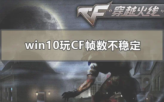 win10玩cf帧数不稳定怎么解决win10玩穿越火线fps不稳定解决办法