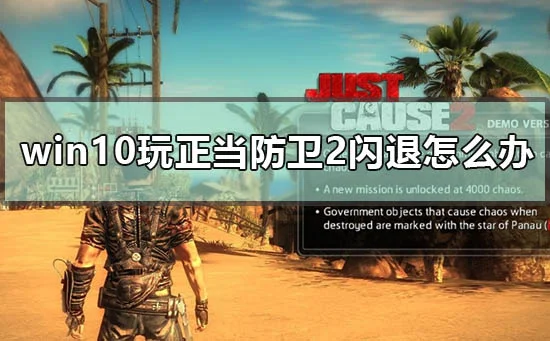 win10玩正当防卫2闪退怎么办win10