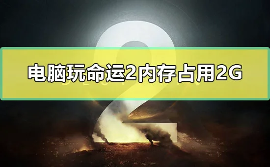 电脑玩命运2内存占用2G怎么办win10命运2内存占用2G解决办法