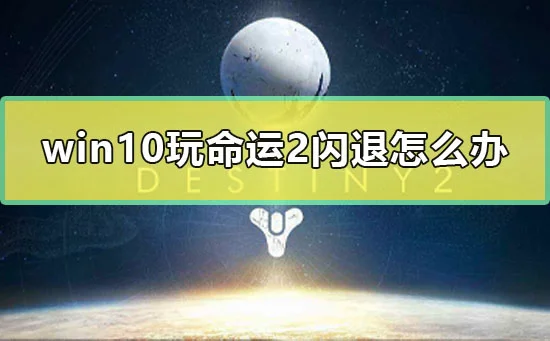 win10玩命运2闪退怎么办玩命运2无