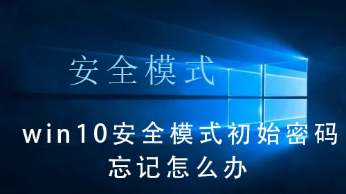 win10安全模式初始密码忘记怎么办w