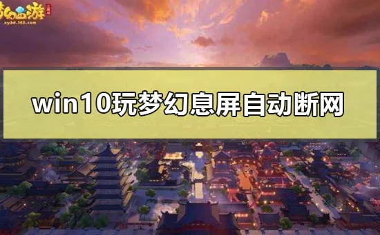 win10玩梦幻息屏自动断网怎么办win10玩梦幻息屏自动断网解决办法