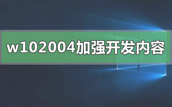 win102004加强开发了什么 win10200