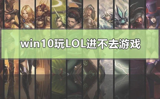 win10玩lol进不去游戏怎么解决win1