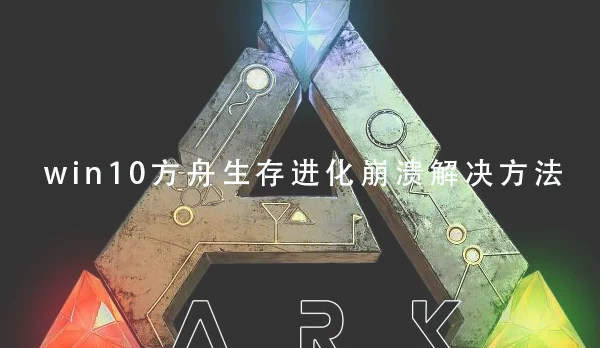 win10方舟生存进化崩溃怎么办win10