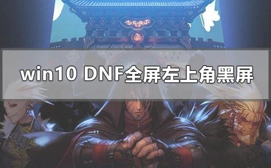win10dnf全屏左上角黑屏怎么办win10地下城dnf全屏左上角黑屏解决办法