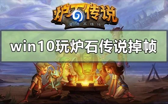 win10电脑玩炉石传说掉帧怎么办？ | win10炉石传说未响应