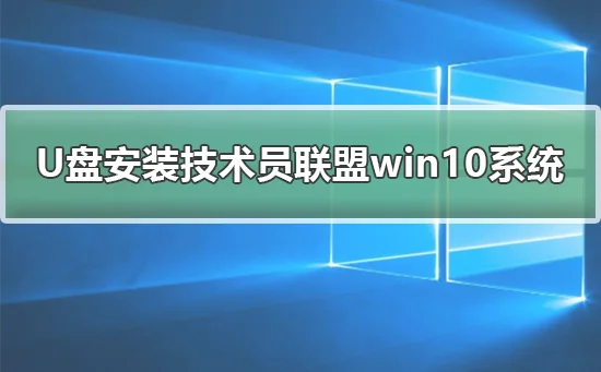 U盘安装技术员联盟win10系统安装教程 | u盘启动联盟