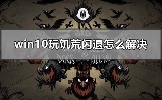 win10玩饥荒闪退怎么解决win10电脑