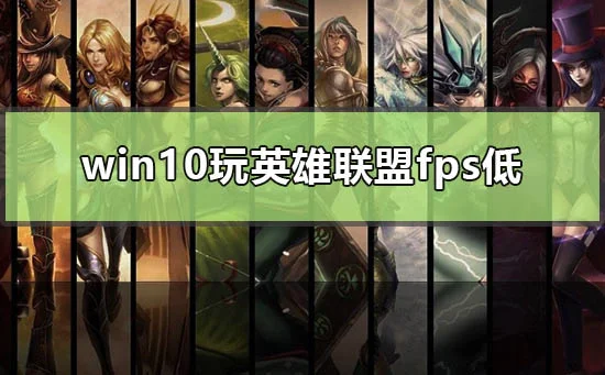 win10玩英雄联盟fps低怎么办win10英雄联盟lol很低解决办法