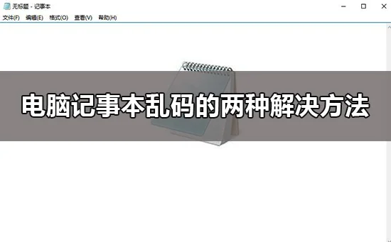 win10电脑记事本乱码怎么办电脑记事本乱码的两种解决办法