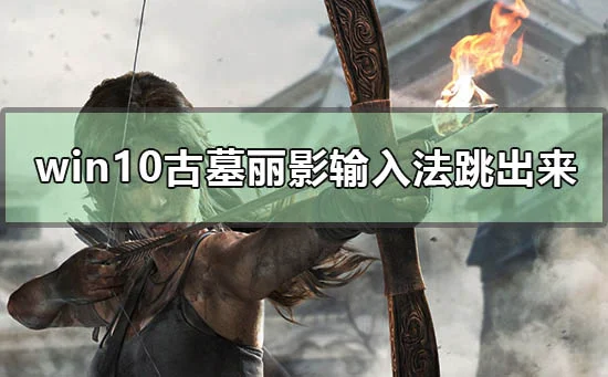 win10玩古墓丽影输入法总是跳出来怎么办？