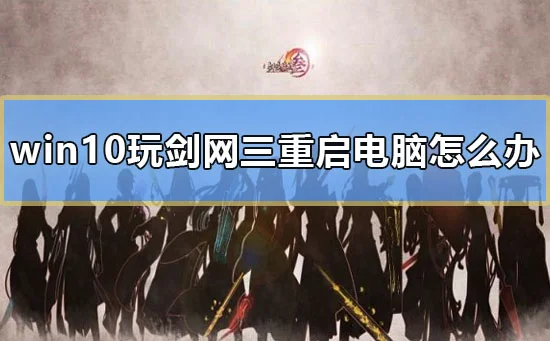 win10玩剑网三重启电脑怎么办电脑