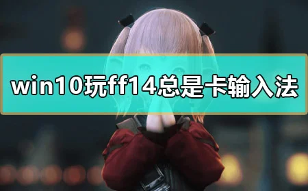 win10玩ff14按alt键总是卡输入法怎么办解决方法