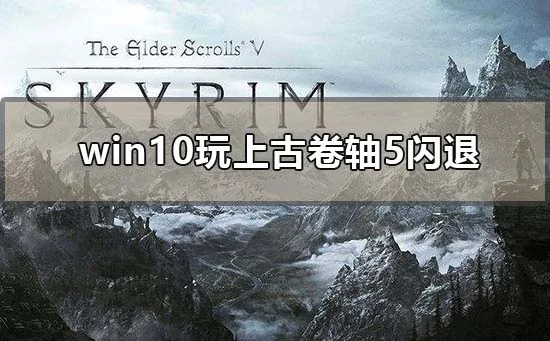 win10玩上古卷轴5闪退怎么解决win1