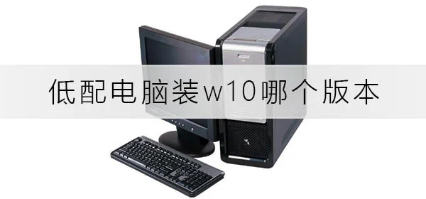 低配电脑装win10哪个版本最好低配