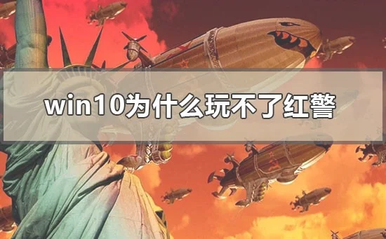 win10为什么玩不了红警win10玩不了
