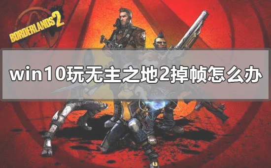 win10玩无主之地2掉帧怎么办电脑玩
