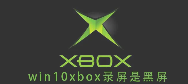 win10xbox录屏是黑屏win10xbox录屏