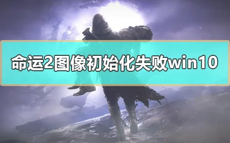 命运2图像初始化失败win10怎么解决