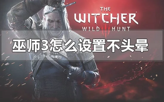 玩巫师3恶心怎么设置不头晕win10玩巫师3不头晕的最佳设置