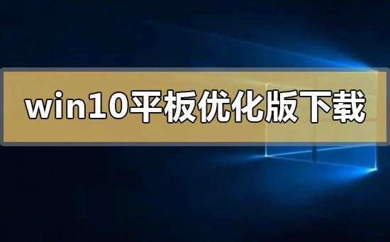 win10平板优化版在哪下载win10平板优化版下载地址安装方法步骤教程