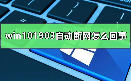win101903版本自动断网怎么回事win101903自动断网怎么办？