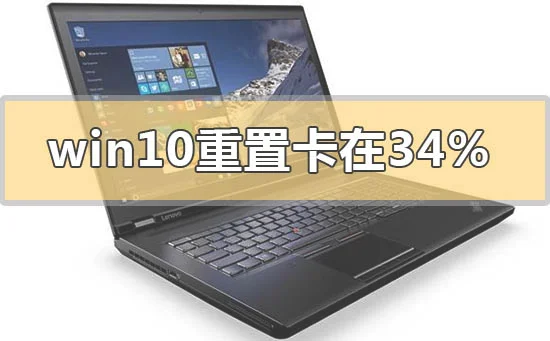 win10重置卡在34%不动怎么解决win10重置卡在34%不动怎么办?